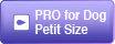 PRO for Dog Petit Size