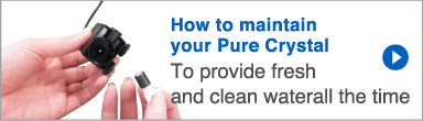 How to maintain your Pure Crystal. To provide fresh and clean water all the time.