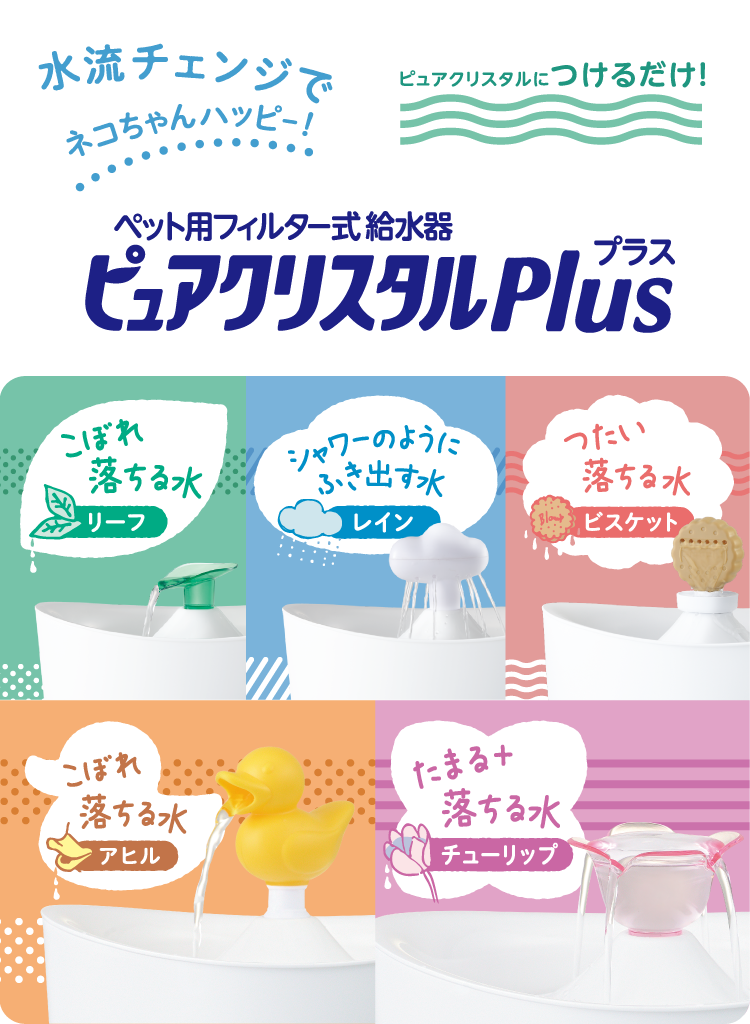 ペット用フィルター式給水器 ピュアクリスタル Plus 水流チェンジでネコちゃんハッピー!ピュアクリスタルにつけるだけ! こぼれ落ちる水:リーフ、シャワーのようにふき出す水:レイン、つたい落ちる水:ビスケット