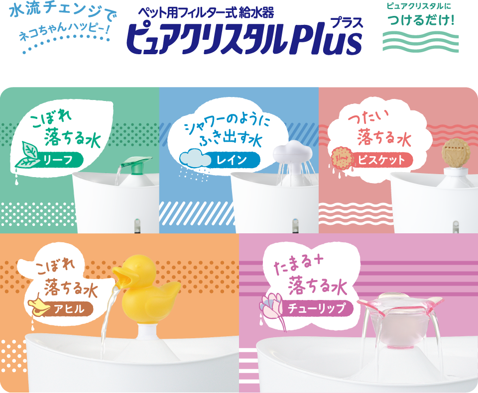 ペット用フィルター式給水器 ピュアクリスタル Plus 水流チェンジでネコちゃんハッピー!ピュアクリスタルにつけるだけ! こぼれ落ちる水:リーフ、シャワーのようにふき出す水:レイン、つたい落ちる水:ビスケット